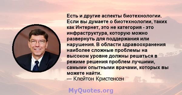 Есть и другие аспекты биотехнологии. Если вы думаете о биотехнологии, таких как Интернет, это не категория - это инфраструктура, которую можно развернуть для поддержания или нарушения. В области здравоохранения наиболее 