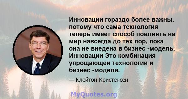 Инновации гораздо более важны, потому что сама технология теперь имеет способ повлиять на мир навсегда до тех пор, пока она не внедена в бизнес -модель. Инновации Это комбинация упрощающей технологии и бизнес -модели.