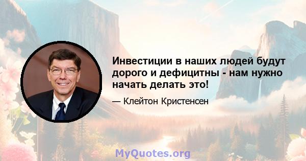 Инвестиции в наших людей будут дорого и дефицитны - нам нужно начать делать это!