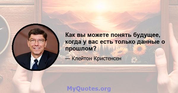 Как вы можете понять будущее, когда у вас есть только данные о прошлом?