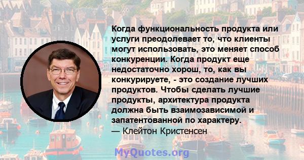 Когда функциональность продукта или услуги преодолевает то, что клиенты могут использовать, это меняет способ конкуренции. Когда продукт еще недостаточно хорош, то, как вы конкурируете, - это создание лучших продуктов.