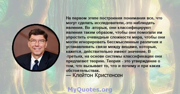 На первом этапе построения понимания все, что могут сделать исследователи,-это наблюдать явления. Во -вторых, они классифицируют явления таким образом, чтобы они помогали им упростить очевидные сложности мира, чтобы они 