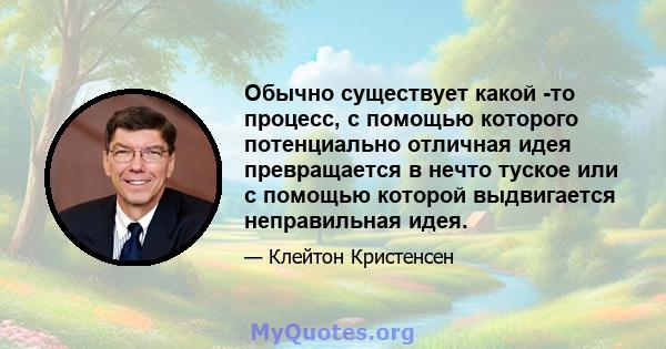 Обычно существует какой -то процесс, с помощью которого потенциально отличная идея превращается в нечто туское или с помощью которой выдвигается неправильная идея.