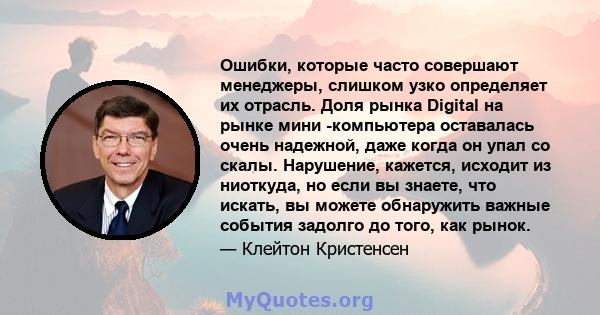 Ошибки, которые часто совершают менеджеры, слишком узко определяет их отрасль. Доля рынка Digital на рынке мини -компьютера оставалась очень надежной, даже когда он упал со скалы. Нарушение, кажется, исходит из