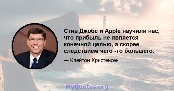 Стив Джобс и Apple научили нас, что прибыль не является конечной целью, а скорее следствием чего -то большего.