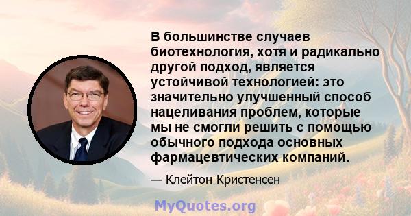 В большинстве случаев биотехнология, хотя и радикально другой подход, является устойчивой технологией: это значительно улучшенный способ нацеливания проблем, которые мы не смогли решить с помощью обычного подхода