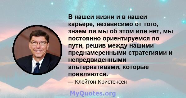 В нашей жизни и в нашей карьере, независимо от того, знаем ли мы об этом или нет, мы постоянно ориентируемся по пути, решив между нашими преднамеренными стратегиями и непредвиденными альтернативами, которые появляются.