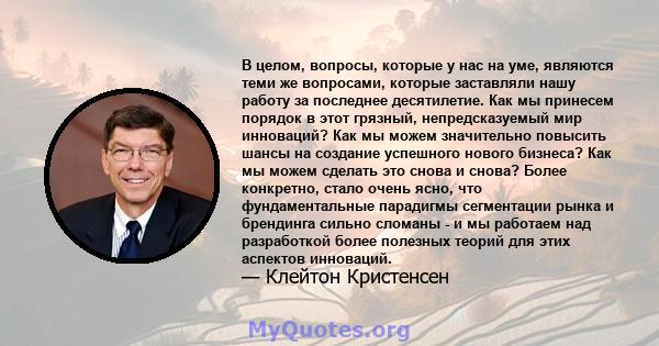 В целом, вопросы, которые у нас на уме, являются теми же вопросами, которые заставляли нашу работу за последнее десятилетие. Как мы принесем порядок в этот грязный, непредсказуемый мир инноваций? Как мы можем