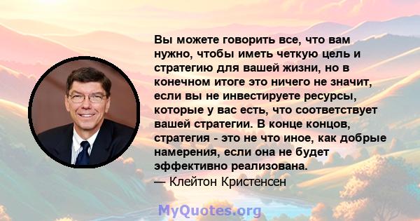 Вы можете говорить все, что вам нужно, чтобы иметь четкую цель и стратегию для вашей жизни, но в конечном итоге это ничего не значит, если вы не инвестируете ресурсы, которые у вас есть, что соответствует вашей