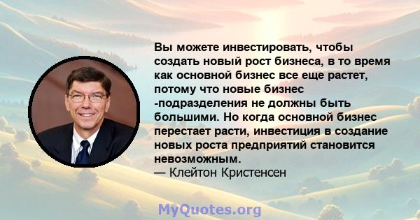 Вы можете инвестировать, чтобы создать новый рост бизнеса, в то время как основной бизнес все еще растет, потому что новые бизнес -подразделения не должны быть большими. Но когда основной бизнес перестает расти,