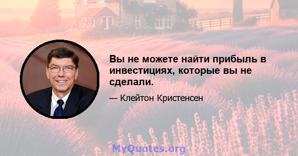 Вы не можете найти прибыль в инвестициях, которые вы не сделали.