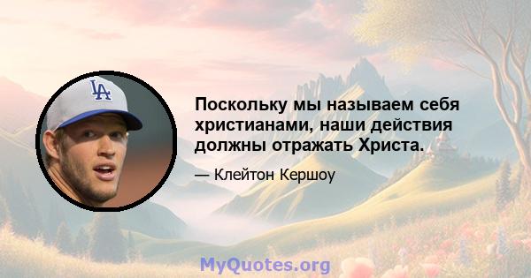 Поскольку мы называем себя христианами, наши действия должны отражать Христа.