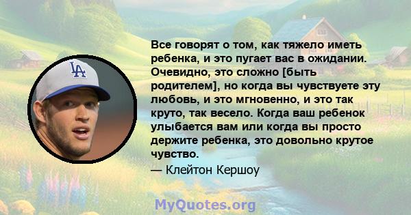 Все говорят о том, как тяжело иметь ребенка, и это пугает вас в ожидании. Очевидно, это сложно [быть родителем], но когда вы чувствуете эту любовь, и это мгновенно, и это так круто, так весело. Когда ваш ребенок