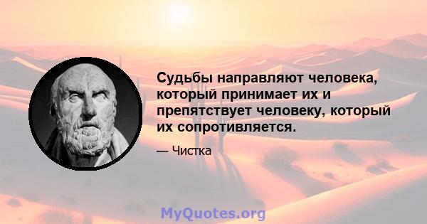 Судьбы направляют человека, который принимает их и препятствует человеку, который их сопротивляется.