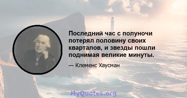 Последний час с полуночи потерял половину своих кварталов, и звезды пошли поднимая великие минуты.