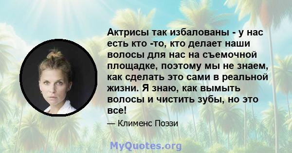 Актрисы так избалованы - у нас есть кто -то, кто делает наши волосы для нас на съемочной площадке, поэтому мы не знаем, как сделать это сами в реальной жизни. Я знаю, как вымыть волосы и чистить зубы, но это все!