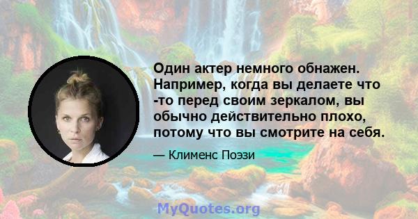 Один актер немного обнажен. Например, когда вы делаете что -то перед своим зеркалом, вы обычно действительно плохо, потому что вы смотрите на себя.