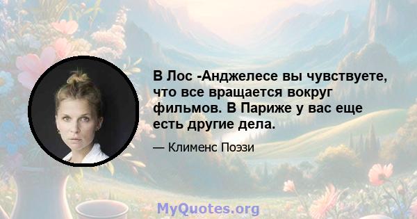 В Лос -Анджелесе вы чувствуете, что все вращается вокруг фильмов. В Париже у вас еще есть другие дела.