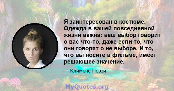 Я заинтересован в костюме. Одежда в вашей повседневной жизни важна: ваш выбор говорит о вас что-то, даже если то, что они говорят о не выборе. И то, что вы носите в фильме, имеет решающее значение.