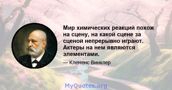 Мир химических реакций похож на сцену, на какой сцене за сценой непрерывно играют. Актеры на нем являются элементами.