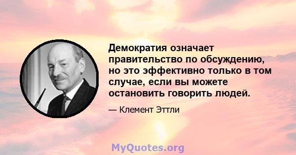 Демократия означает правительство по обсуждению, но это эффективно только в том случае, если вы можете остановить говорить людей.