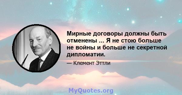 Мирные договоры должны быть отменены ... Я не стою больше не войны и больше не секретной дипломатии.