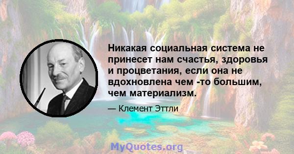 Никакая социальная система не принесет нам счастья, здоровья и процветания, если она не вдохновлена ​​чем -то большим, чем материализм.