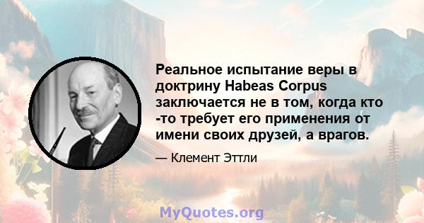 Реальное испытание веры в доктрину Habeas Corpus заключается не в том, когда кто -то требует его применения от имени своих друзей, а врагов.