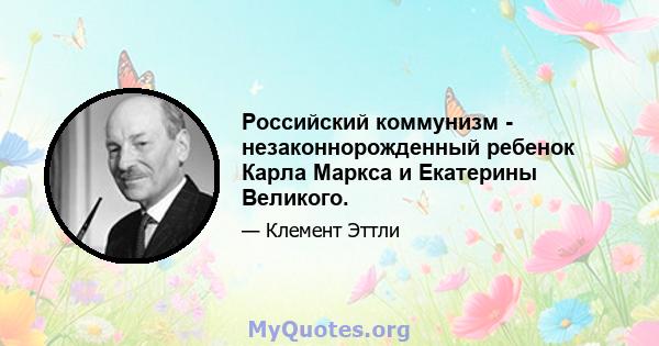 Российский коммунизм - незаконнорожденный ребенок Карла Маркса и Екатерины Великого.