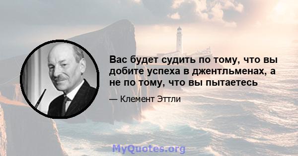 Вас будет судить по тому, что вы добите успеха в джентльменах, а не по тому, что вы пытаетесь