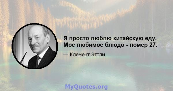 Я просто люблю китайскую еду. Мое любимое блюдо - номер 27.