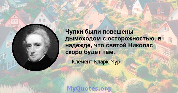 Чулки были повешены дымоходом с осторожностью, в надежде, что святой Николас скоро будет там.