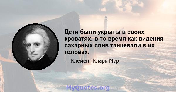 Дети были укрыты в своих кроватях, в то время как видения сахарных слив танцевали в их головах.