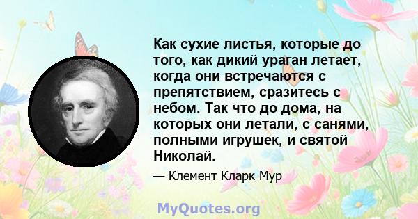 Как сухие листья, которые до того, как дикий ураган летает, когда они встречаются с препятствием, сразитесь с небом. Так что до дома, на которых они летали, с санями, полными игрушек, и святой Николай.