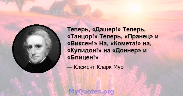 Теперь, «Дашер!» Теперь, «Танцор!» Теперь, «Пранец» и «Виксен!» На, «Комета!» на, «Купидон!» на «Доннер» и «Блицен!»