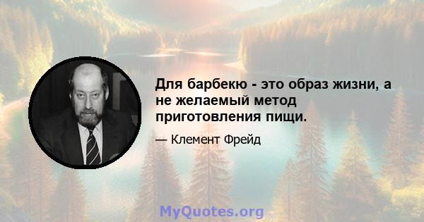 Для барбекю - это образ жизни, а не желаемый метод приготовления пищи.