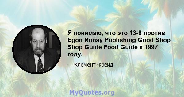 Я понимаю, что это 13-8 против Egon Ronay Publishing Good Shop Shop Guide Food Guide к 1997 году.