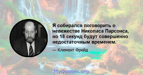 Я собирался поговорить о невежестве Николаса Парсонса, но 18 секунд будут совершенно недостаточным временем.