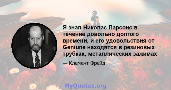 Я знал Николас Парсонс в течение довольно долгого времени, и его удовольствия от Geniune находятся в резиновых трубках, металлических зажимах