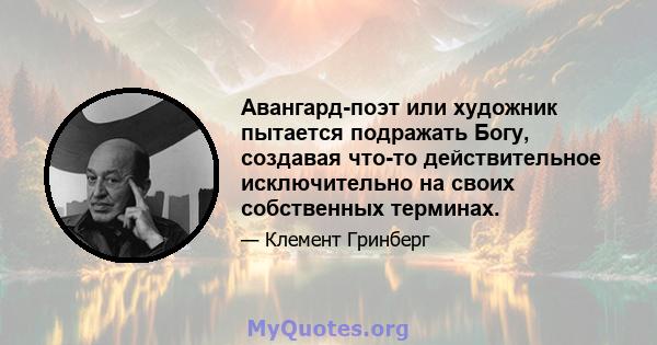 Авангард-поэт или художник пытается подражать Богу, создавая что-то действительное исключительно на своих собственных терминах.