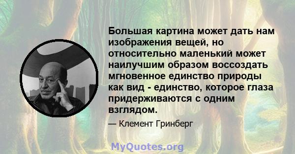 Большая картина может дать нам изображения вещей, но относительно маленький может наилучшим образом воссоздать мгновенное единство природы как вид - единство, которое глаза придерживаются с одним взглядом.