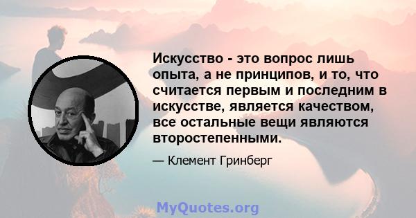 Искусство - это вопрос лишь опыта, а не принципов, и то, что считается первым и последним в искусстве, является качеством, все остальные вещи являются второстепенными.