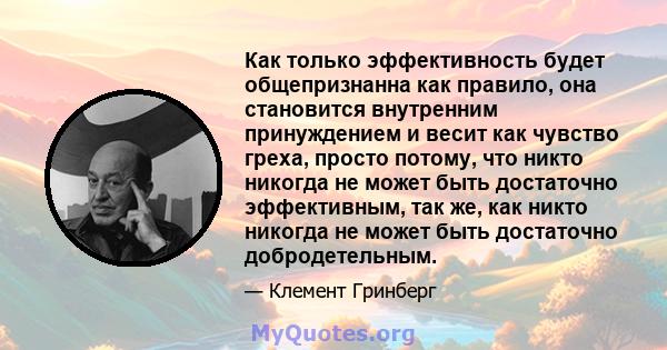 Как только эффективность будет общепризнанна как правило, она становится внутренним принуждением и весит как чувство греха, просто потому, что никто никогда не может быть достаточно эффективным, так же, как никто