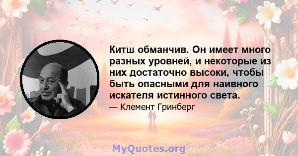 Китш обманчив. Он имеет много разных уровней, и некоторые из них достаточно высоки, чтобы быть опасными для наивного искателя истинного света.