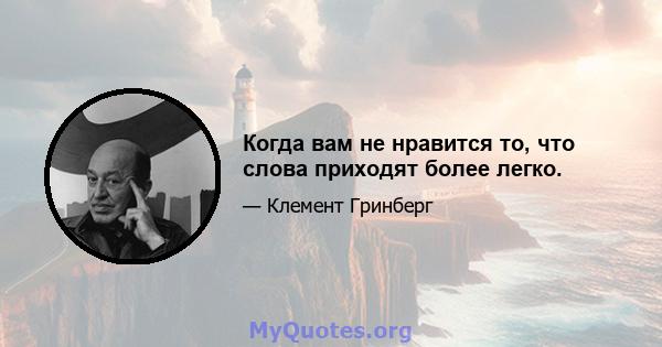 Когда вам не нравится то, что слова приходят более легко.