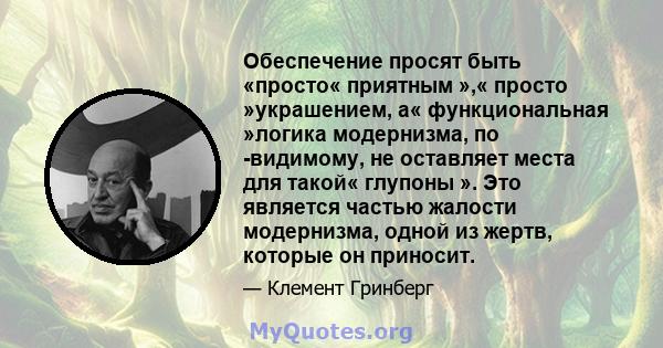 Обеспечение просят быть «просто« приятным »,« просто »украшением, а« функциональная »логика модернизма, по -видимому, не оставляет места для такой« глупоны ». Это является частью жалости модернизма, одной из жертв,