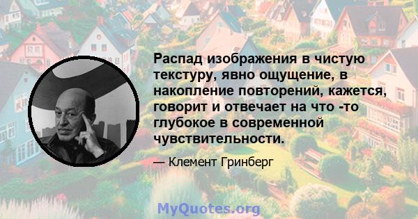 Распад изображения в чистую текстуру, явно ощущение, в накопление повторений, кажется, говорит и отвечает на что -то глубокое в современной чувствительности.