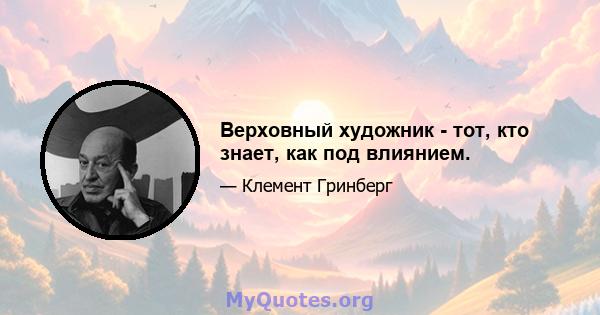 Верховный художник - тот, кто знает, как под влиянием.