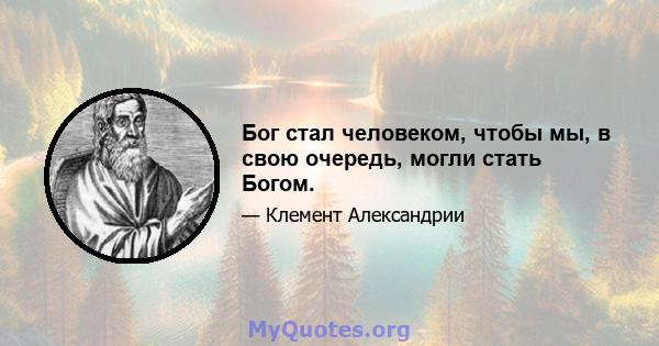 Бог стал человеком, чтобы мы, в свою очередь, могли стать Богом.