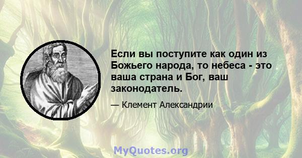 Если вы поступите как один из Божьего народа, то небеса - это ваша страна и Бог, ваш законодатель.